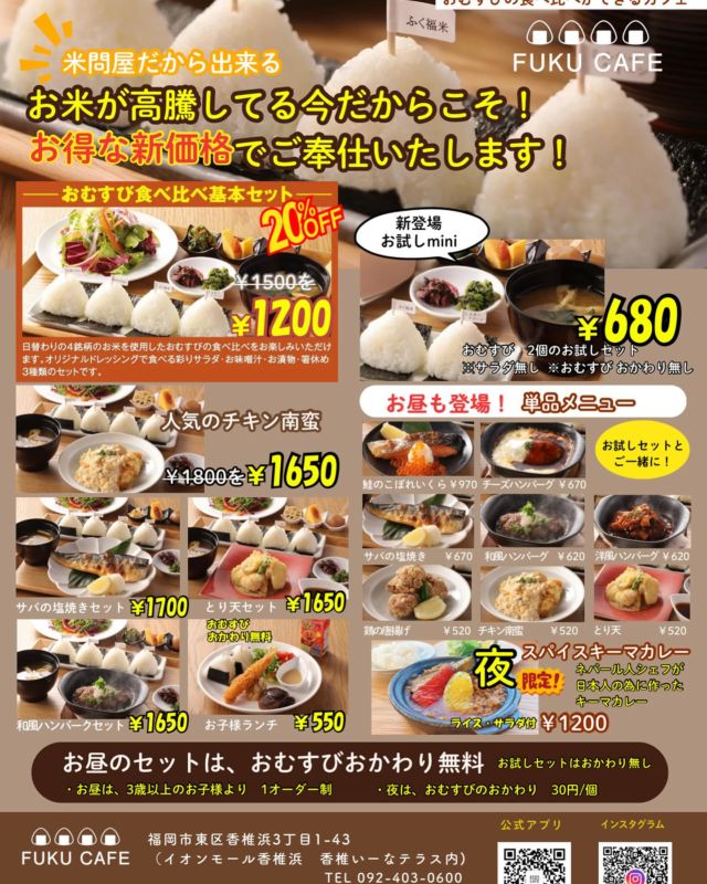 ・
おはようございます☀

お米が高騰している中、FUKU CAFEでは美味しいお米を沢山食べてもらいたいので、本日よりランチ、ディナーの価格をお値下げして皆さんのご来店をお待ちしております🍙
ランチでは4銘柄のおむすび食べ放題です！
お気に入りの銘柄を見つけてください。
一階のふく福米でその日提供している銘柄のお米を販売してます！

本日もランチから元気に営業しております！

●営業時間
〈お米の小売店〉
ふく福米 福岡香椎浜店
昼／10:00〜20:00

〈おむすびの食べ比べ レストラン〉
FUKU CAFE福岡香椎浜店
昼／11:30〜16:00（L.O ／15:00）
夜／17:30〜20:30（L.O ／20:00）
お待ちしております^_^

#fukucafe #fukucafe福岡香椎浜店 #福岡グルメ #イオンモール香椎浜 #香椎いーなテラス #福岡市東区グルメ #おむすび食べ比べ #ふく福米 #食べ放題ランチ #おかわり無料